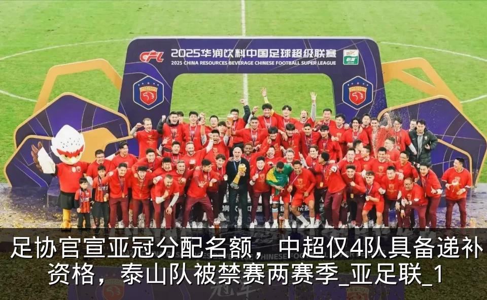 足协官宣亚冠分配名额，中超仅4队具备递补资格，泰山队被禁赛两赛季_亚足联_1